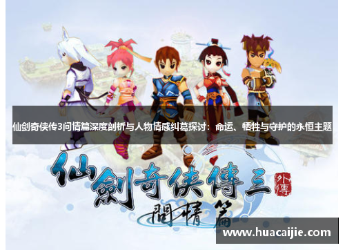 仙剑奇侠传3问情篇深度剖析与人物情感纠葛探讨：命运、牺牲与守护的永恒主题