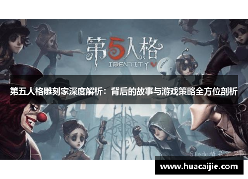 第五人格雕刻家深度解析：背后的故事与游戏策略全方位剖析